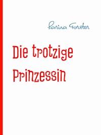 Die trotzige Prinzessin - Sarina Forster - ebook