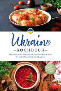 Ukraine Kochbuch: Die leckersten Rezepte der ukrainischen Küche für jeden Geschmack und Anlass - inkl. Brotrezepten, Salaten, Dips & Desserts - Katharina Kovalenko - ebook
