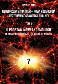 Filozoficznym traktem – Nowa Kosmologia. Wszechświat grawitacji dualnej. Tom 1. U podstaw Nowej Kosmologii. Od zasady kosmologicznej do Wielkiego Wybuchu - Józef Gelbard - książka