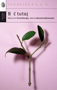 Być tutaj - Wojciech Eichelberger, Maria Moneta-Malewska - ebook + książka
