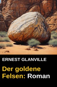 Der goldene Felsen: Roman - Ernest Glanville - ebook