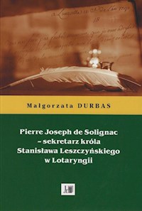 Pierre Joseph de Solignac Sekretarz króla Stanisława Leszczyńskiego w Lotaryngii - Durbas Małgorzata - książka