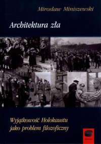 Architektura zła. Wyjątkowość Holokaustu jako problem filozoficzny - Mirosław Miniszewski - książka