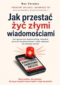 Jak przestać żyć złymi wiadomościami - Jak ograniczyć doomscrolling, odzyskać poczucie bezpieczeństwa i znów zajmować się własnym życiem - Max Paradox - ebook