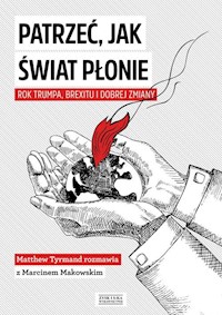Patrzeć, jak świat płonie Rok Trumpa, Brexitu i Dobrej Zmiany - Marcin Makowski - książka