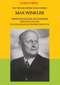 Ein treuer Diener vieler Herrn Max Winkler Pressetreuhänder der Weimarer Republik und der nationalsozialistischen Diktatur - Ulrich Döge - ebook
