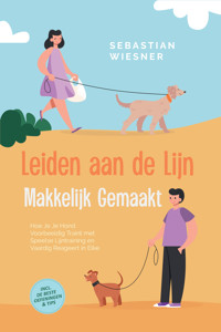 Leiden aan de Lijn Makkelijk Gemaakt: Hoe Je Je Hond Voorbeeldig Traint met Speelse Lijntraining en Vaardig Reageert in Elke Situatie – Inclusief de Beste Oefeningen & Tips - Sebastian Wiesner - ebook
