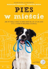 Pies w mieście. Jak wypracować dobre nawyki, by spokojnie żyć z psem w miejskiej dżungli - Horodyska Magdalena, Migdał Katarzyna - książka
