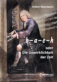 b - a - c - h oder Die Unwirklichkeit der Zeit - Volker Ebersbach - ebook