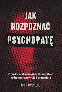 Jak rozpoznać psychopatę. 7 typów niebezpiecznych umysłów, które nas fascynują i przerażają - Dr. Mark Freestone - ebook