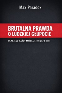 Brutalna prawda o ludzkiej głupocie - Dlaczego każdy myśli, że to nie o nim - Max Paradox - ebook