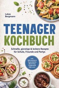 Teenager Kochbuch: Schnelle, günstige & leckere Rezepte für Schule, Freunde und Partys – inkl. Mikrowelle & Tassenküche, Meal-Prep, Fingerfood, Dips uvm. - Lukas Bergmann - ebook