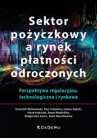 Sektor pożyczkowy a rynek płatności odroczonych. Perspektywa regulacyjna, technologiczna i rynkowa - Kubiczek Jakub, Gębski Łukasz, Cichowicz Ewa, Niedziółka Paweł, Waliszewski Krzysztof - książka