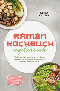 Ramen Kochbuch vegetarisch: Die leckersten vegetarischen Ramen Rezepte für stressfreie, authentische Nudelsuppen im Alltag – inkl. Dashi- & Paitan-Brühen, Tare & Aromaöle, Mazemen & Tsukemen - Luisa Reuter - ebook