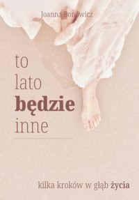 To lato będzie inne. Kilka kroków w głąb życia - Joanna Bonowicz - książka