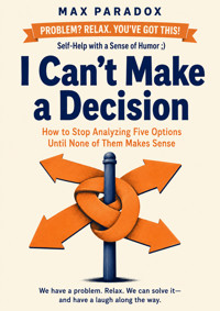 I Can't Make a Decision - How to Stop Analyzing Five Options Until None of Them Makes Sense - Max Paradox - ebook
