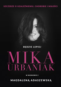 Będzie lepiej. Mika Urbaniak szczerze o uzależnieniu, chorobie i miłości - Mika Urbaniak, Magdalena Adaszewska - ebook