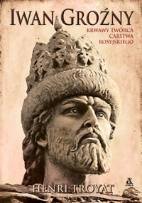 Iwan Groźny Krwawy twórca carstwa rosyjskiego - Troyat Henri - książka