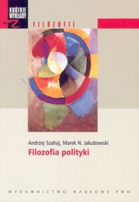 Krótkie wykłady z filozofii Filozofia polityki - Szahaj Andrzej, Jakubowski Marek N. - książka