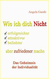 Wie ich dich Nicht erfolgreicher, attraktiver, beliebter, aber zufriedener mache - Angela Gaede - ebook