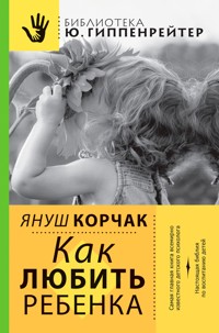 Как любить ребенка - Януш Корчак - ebook
