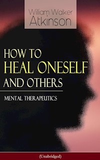 How to Heal Oneself and Others - Mental Therapeutics (Unabridged) - William Walker Atkinson - ebook