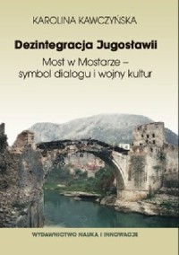 Dezintegracja Jugosławii. Most w Mostarze - symbol dialogu i wojny kultur - Karolina Kawczyńska - ebook