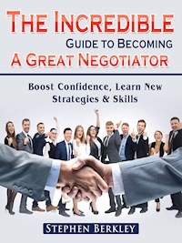 The Incredible Guide to Becoming A Great Negotiator: Boost Confidence, Learn New Strategies & Skills - Stephen Berkley - ebook