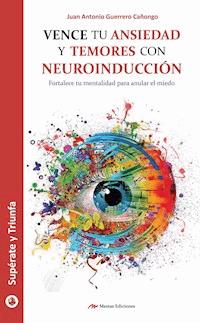 Vence tu ansiedad y temores con neuroinducción - Juan Antonio Guerrero Cañongo - ebook