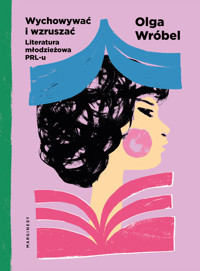 Wychowywać i wzruszać. Literatura młodzieżowa PRL-u - Olga Wróbel - książka