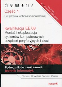 Kwalifikacja EE.08 Montaż i eksploatacja systemów komputerowych, urządzeń peryferyjnych i sieci Podręcznik Część 1 - Kowalski Tomasz, Orkisz Tomasz - książka