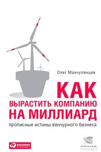 Как вырастить компанию на миллиард: Прописные истины венчурного бизнеса - Олег Манчулянцев - ebook