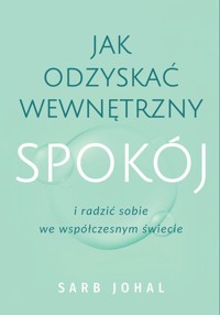 Jak odzyskać wewnętrzny spokój i radzić sobie we współczesnym świecie - Johal Sarb - ebook + książka