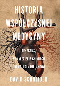 Historia współczesnej medycyny Renesans wynalezienie chirurgii i rewolucja implantów - Schneider David - książka