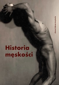 Historia męskości. Tom 3. XX–XXI wiek. Męskość w kryzysie? - zbiorowa praca - książka