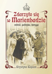 Zdarzyło się w Marienbadzie Miłość, polityka, intryga - Kaplan Krystyna - książka