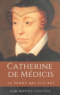 Catherine de Médicis. La femme qui fut roi. - Jean-Baptiste Capefigue - ebook