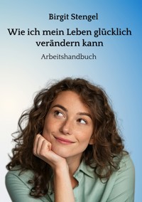 Wie ich mein Leben glücklich verändern kann - Birgit Stengel - ebook