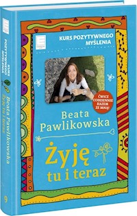 Żyję tu i teraz Kurs pozytywnego myślenia 9 - Beata Pawlikowska - książka