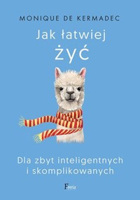 Jak łatwiej żyć. Dla zbyt inteligentnych i skomplikowanych - Monique de Kermadec - książka