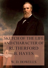 Sketch of the life and character of Rutherford B. Hayes - William Dean Howells - ebook