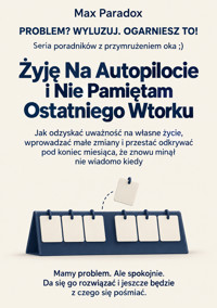 Żyję Na Autopilocie i Nie Pamiętam Ostatniego Wtorku - Jak odzyskać uważność na własne życie, wprowadzać małe zmiany i przestać odkrywać pod koniec miesiąca, że znowu minął nie wiadomo kiedy - Max Paradox - ebook
