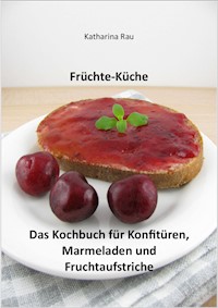 Früchte-Küche: Das Kochbuch für Konfitüren, Marmeladen und Fruchtaufstriche - Katharina Rau - ebook