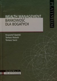 Wealth Management Bankowość dla bogatych - Opolski Krzysztof, Potocki Tomasz, Świst Tomasz - książka