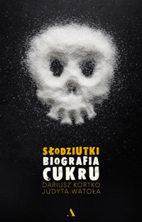Słodziutki. Biografia cukru - Dariusz Kortko, Judyta Watoła - książka