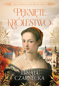 Pęknięte królestwo. Bona. Królowa z rodu Sforzów. Tom 4 - Renata Czarnecka - ebook + audiobook + książka