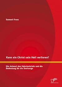 Kann ein Christ sein Heil verlieren? Die Antwort des Hebräerbriefs und die Bedeutung für die Seelsorge - Samuel Franz - ebook
