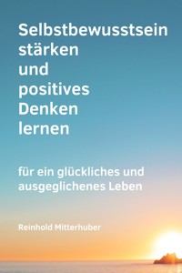Selbstbewusstsein stärken und positives Denken lernen - Reinhold Mitterhuber - ebook