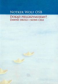 Dokąd pielgrzymujemy Dawne drogi i nowe cele - Notker Wolf - książka