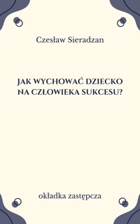 Jak wychować dziecko na człowieka sukcesu? - Czesław Sieradzan - ebook